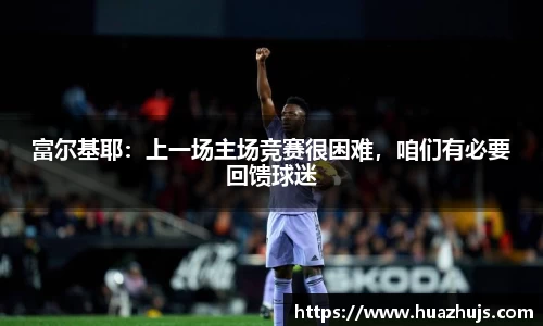 富尔基耶：上一场主场竞赛很困难，咱们有必要回馈球迷